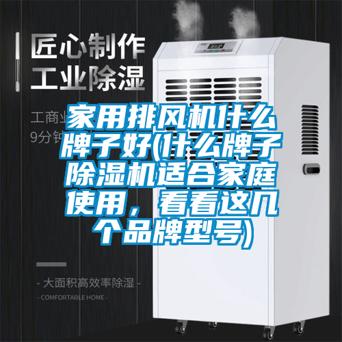 家用排风机什么牌子好(什么牌子除湿机适合家庭使用，看看这几个品牌型号)