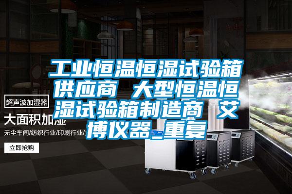 工业恒温恒湿试验箱供应商 大型恒温恒湿试验箱制造商 艾博仪器_重复