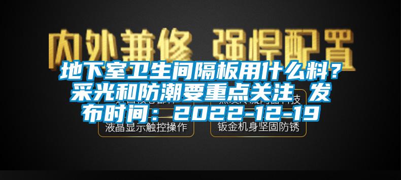 地下室卫生间隔板用什么料？采光和防潮要重点关注 发布时间：2022-12-19