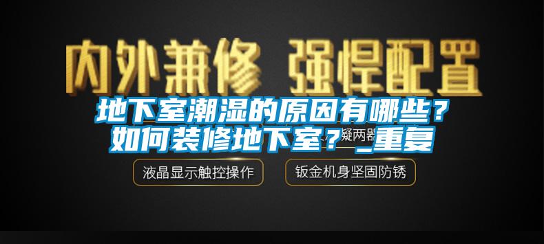 地下室潮湿的原因有哪些？如何装修地下室？_重复