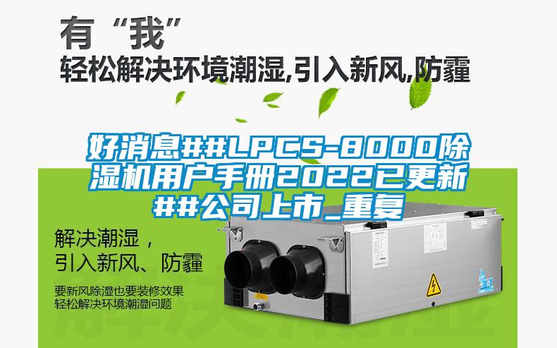 好消息##LPCS-8000除湿机用户手册2022已更新##公司上市_重复