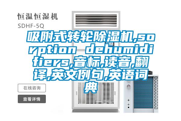 吸附式转轮除湿机,sorption dehumidifiers,音标,读音,翻译,英文例句,英语词典