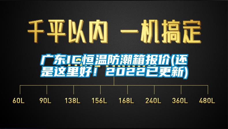 广东IC恒温防潮箱报价(还是这里好！2022已更新)