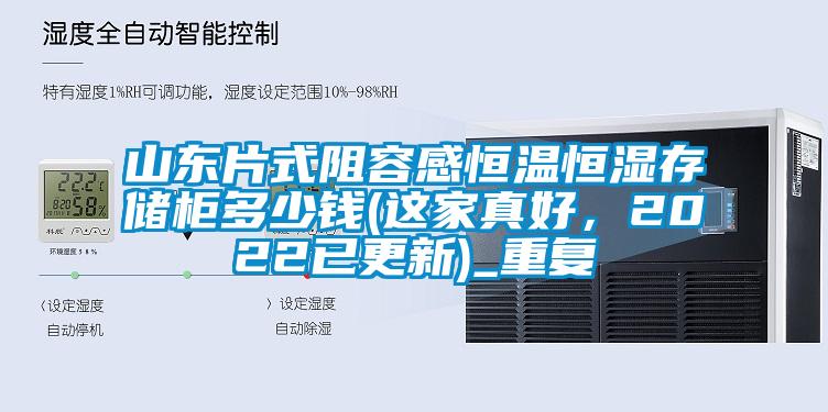 山东片式阻容感恒温恒湿存储柜多少钱(这家真好，2022已更新)_重复