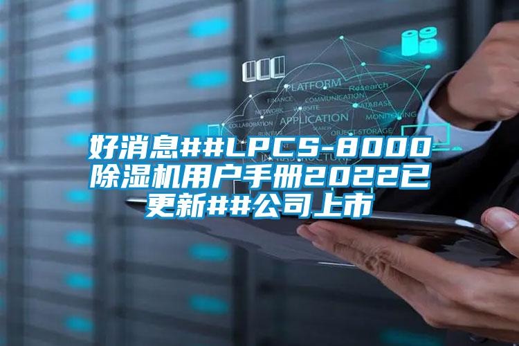 好消息##LPCS-8000除湿机用户手册2022已更新##公司上市