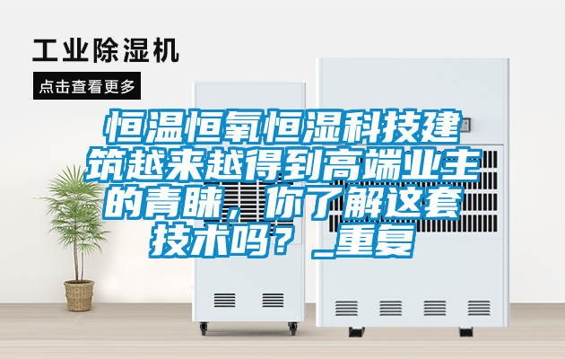 恒温恒氧恒湿科技建筑越来越得到高端业主的青睐，你了解这套技术吗？_重复