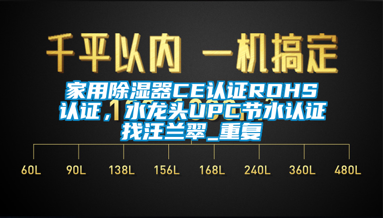 家用除湿器CE认证ROHS认证，水龙头UPC节水认证找汪兰翠_重复