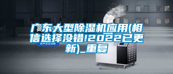 广东大型除湿机应用(相信选择没错!2022已更新)_重复