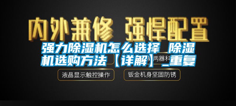 强力除湿机怎么选择 除湿机选购方法【详解】_重复