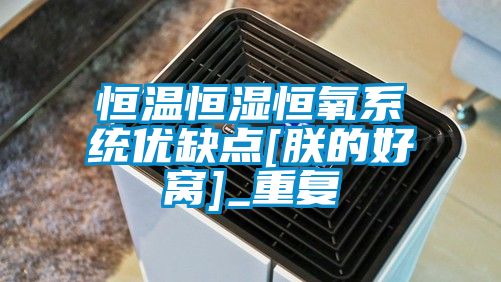 恒温恒湿恒氧系统优缺点[朕的好窝]_重复