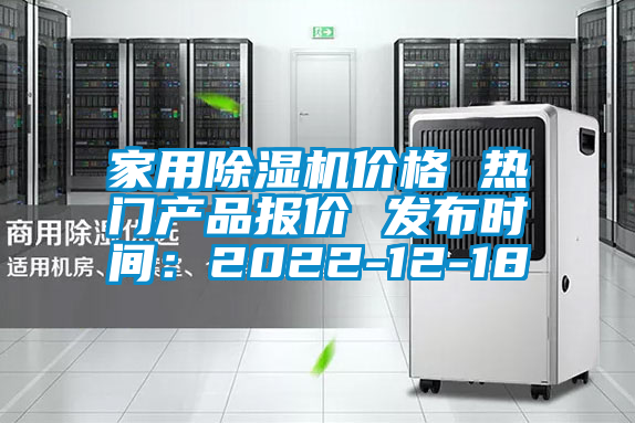 家用除湿机价格 热门产品报价 发布时间：2022-12-18