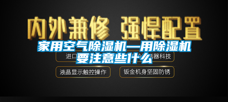 家用空气除湿机—用除湿机要注意些什么