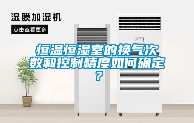 恒温恒湿室的换气次数和控制精度如何确定？