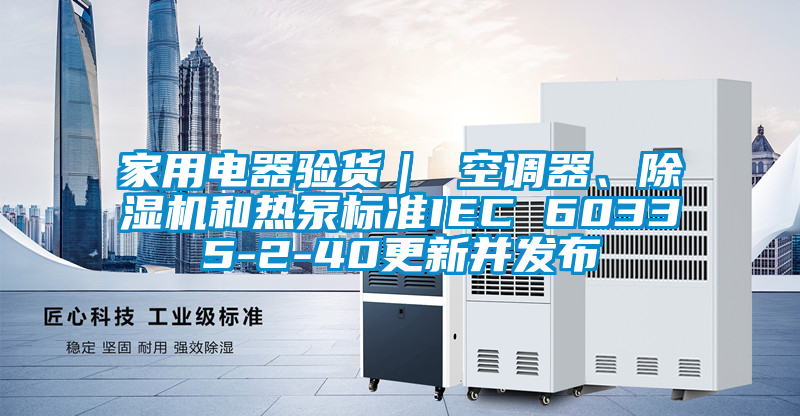 家用电器验货｜ 空调器、除湿机和热泵标准IEC 60335-2-40更新并发布