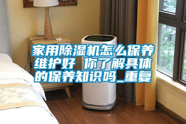 家用除湿机怎么保养维护好 你了解具体的保养知识吗_重复