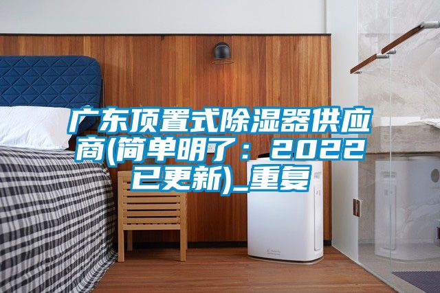 广东顶置式除湿器供应商(简单明了：2022已更新)_重复