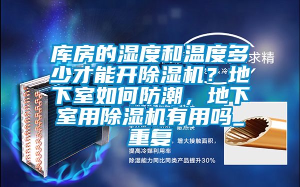 库房的湿度和温度多少才能开除湿机？地下室如何防潮，地下室用除湿机有用吗_重复