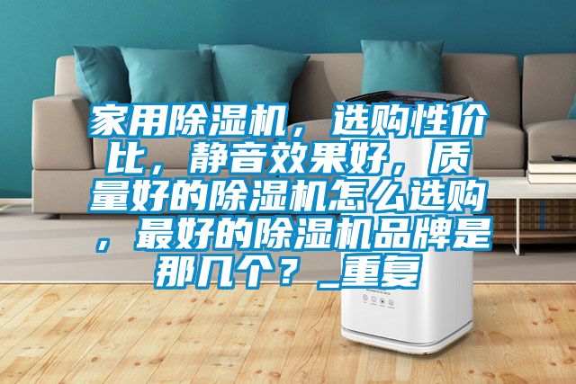 家用除湿机，选购性价比，静音效果好，质量好的除湿机怎么选购，最好的除湿机品牌是那几个？_重复