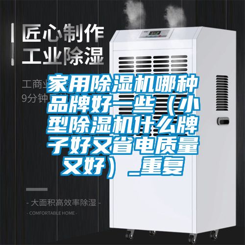 家用除湿机哪种品牌好一些（小型除湿机什么牌子好又省电质量又好）_重复