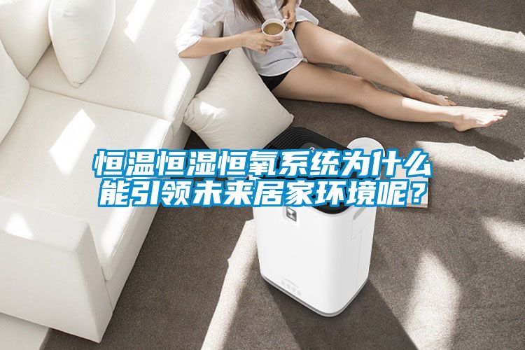 恒温恒湿恒氧系统为什么能引领未来居家环境呢？