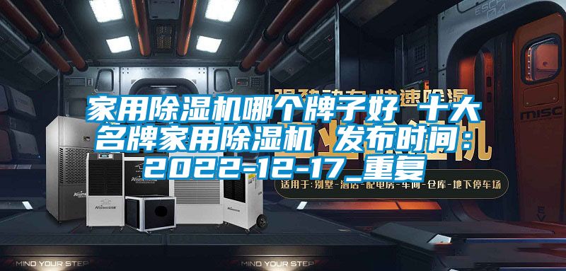 家用除湿机哪个牌子好 十大名牌家用除湿机 发布时间：2022-12-17_重复