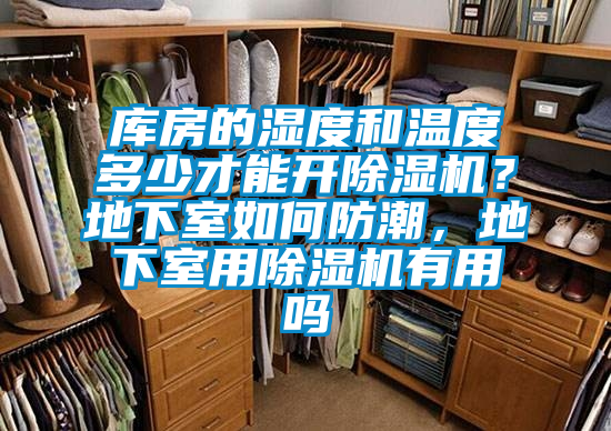 库房的湿度和温度多少才能开除湿机？地下室如何防潮，地下室用除湿机有用吗