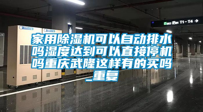 家用除湿机可以自动排水吗湿度达到可以直接停机吗重庆武隆这样有的买吗_重复