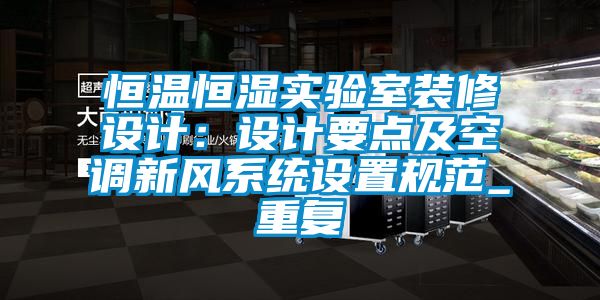 恒温恒湿实验室装修设计：设计要点及空调新风系统设置规范_重复