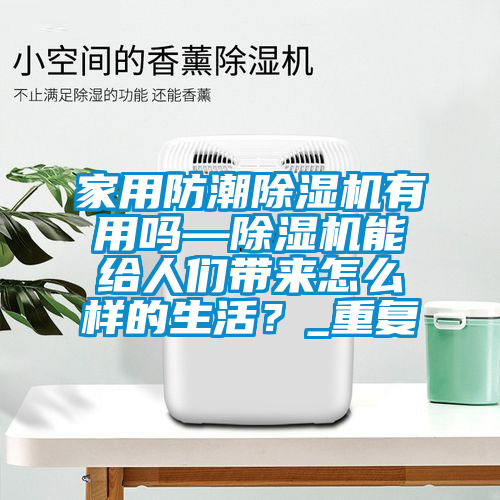 家用防潮除湿机有用吗—除湿机能给人们带来怎么样的生活？_重复