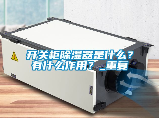 开关柜除湿器是什么？有什么作用？_重复