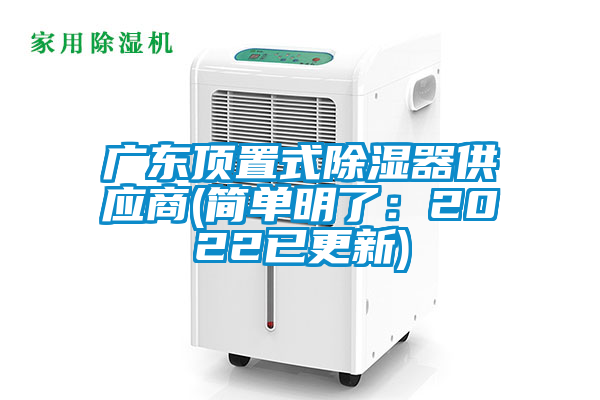 广东顶置式除湿器供应商(简单明了：2022已更新)