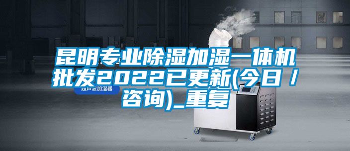 昆明专业除湿加湿一体机批发2022已更新(今日／咨询)_重复