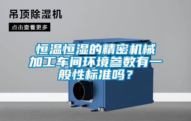 恒温恒湿的精密机械加工车间环境参数有一般性标准吗？