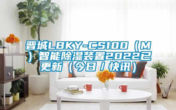 晋城LBKY-CS100（M）智能除湿装置2022已更新（今日／快讯）