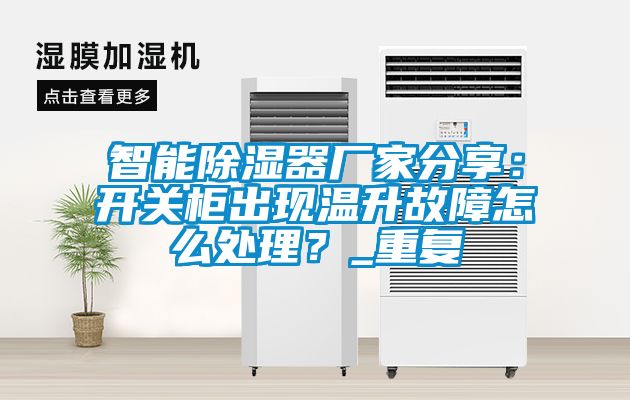 智能除湿器厂家分享：开关柜出现温升故障怎么处理？_重复