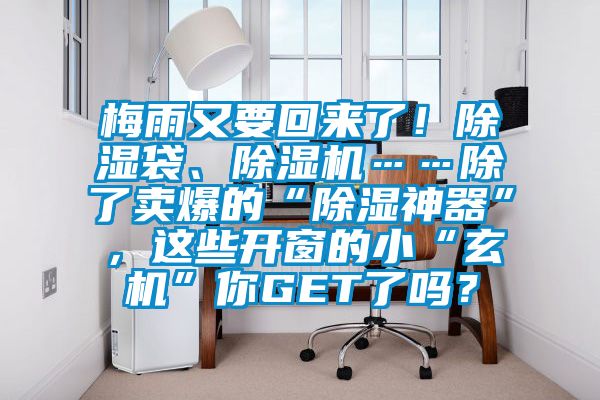 梅雨又要回来了！除湿袋、除湿机……除了卖爆的“除湿神器”，这些开窗的小“玄机”你GET了吗？