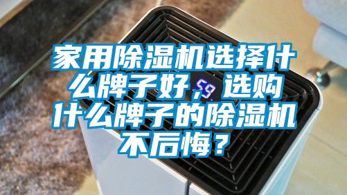 家用除湿机选择什么牌子好，选购什么牌子的除湿机不后悔？