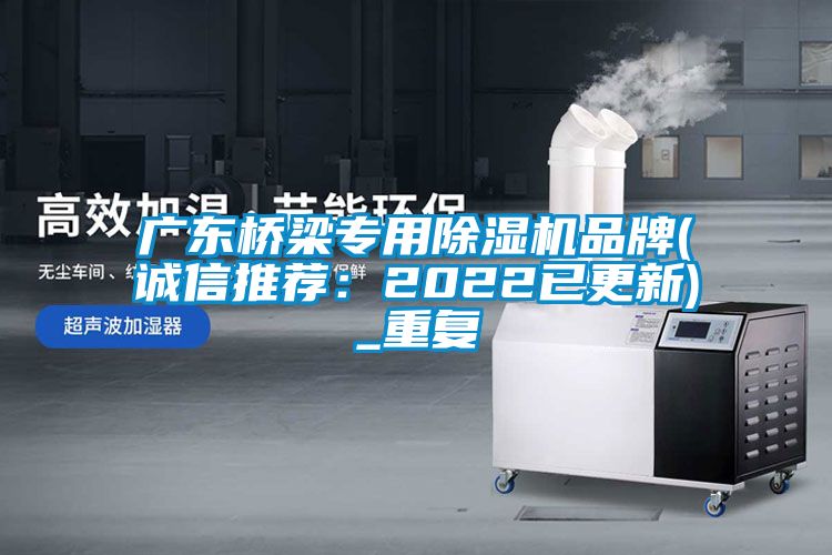 广东桥梁专用除湿机品牌(诚信推荐：2022已更新)_重复