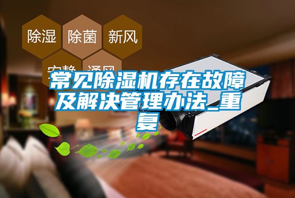 常见除湿机存在故障及解决管理办法_重复