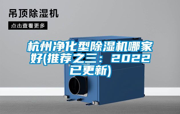 杭州净化型除湿机哪家好(推荐之三：2022已更新)