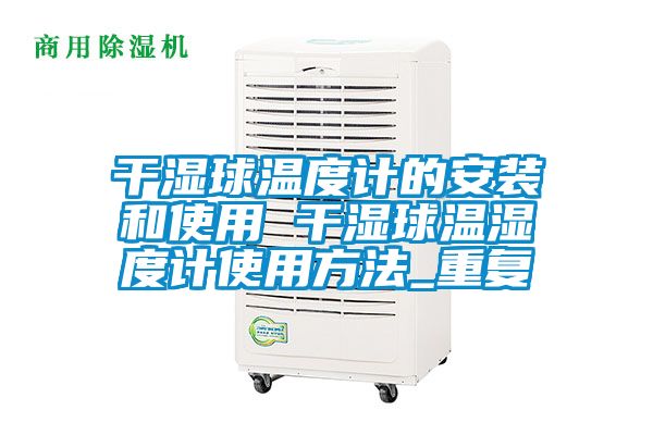 干湿球温度计的安装和使用 干湿球温湿度计使用方法_重复