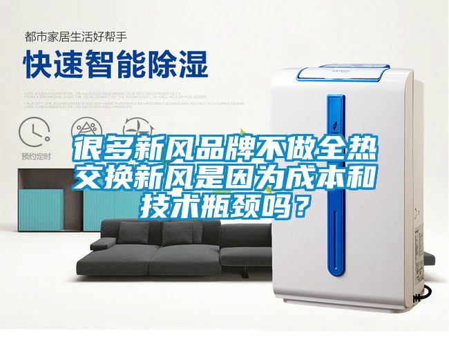 很多新风品牌不做全热交换新风是因为成本和技术瓶颈吗？