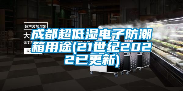 成都超低湿电子防潮箱用途(21世纪2022已更新)