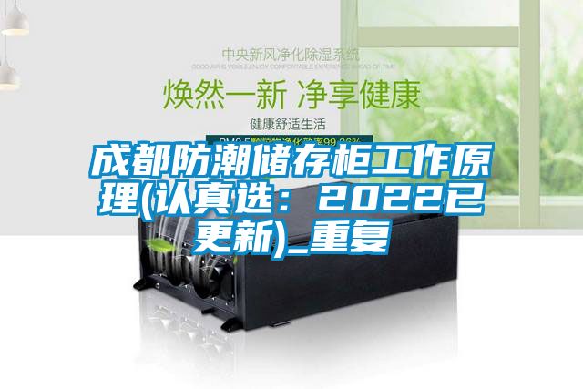 成都防潮储存柜工作原理(认真选：2022已更新)_重复