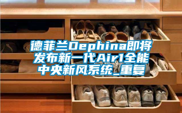 德菲兰Dephina即将发布新一代Air1全能中央新风系统_重复