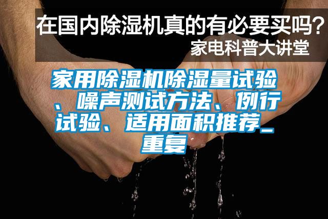 家用除湿机除湿量试验、噪声测试方法、例行试验、适用面积推荐_重复