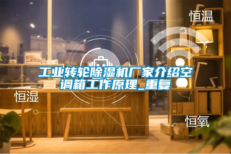 工业转轮除湿机厂家介绍空调箱工作原理_重复