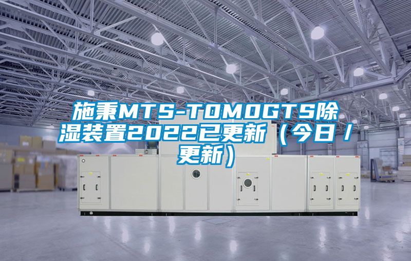 施秉MTS-T0M0GTS除湿装置2022已更新（今日／更新）