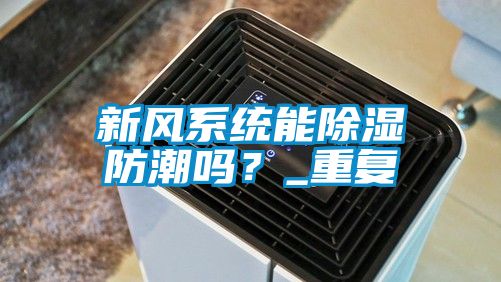 新风系统能除湿防潮吗？_重复