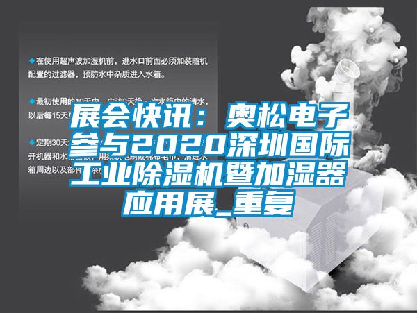 展会快讯：奥松电子参与2020深圳国际工业除湿机暨加湿器应用展_重复